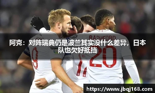 阿克：对阵瑞典仍是波兰其实没什么差异，日本队也欠好抵挡