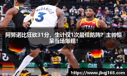 阿努诺比狂砍31分，生计仅1次最佳防阵？主帅惊呆当场爆粗！